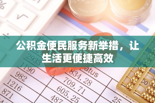铁岭公积金便民服务新举措，让生活更便捷高效