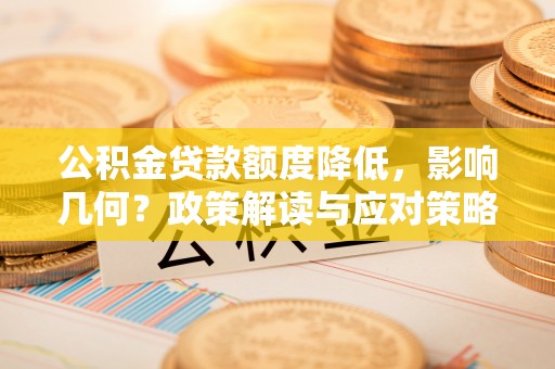 铁岭公积金贷款额度降低，影响几何？政策解读与应对策略