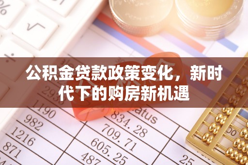 铁岭公积金贷款政策变化，新时代下的购房新机遇