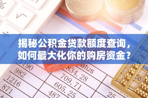 铁岭揭秘公积金贷款额度查询，如何最大化你的购房资金？