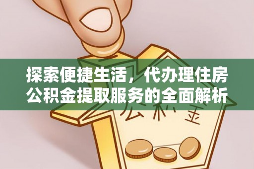 铁岭探索便捷生活，代办理住房公积金提取服务的全面解析