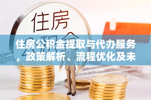 铁岭住房公积金提取与代办服务，政策解析、流程优化及未来发展