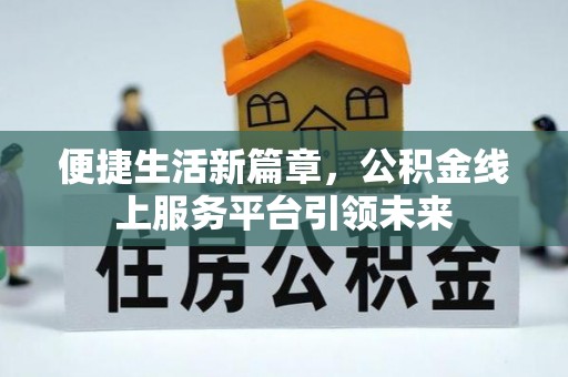 铁岭便捷生活新篇章，公积金线上服务平台引领未来