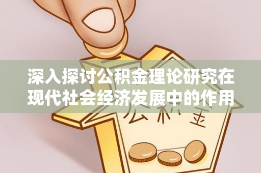 铁岭深入探讨公积金理论研究在现代社会经济发展中的作用与前景