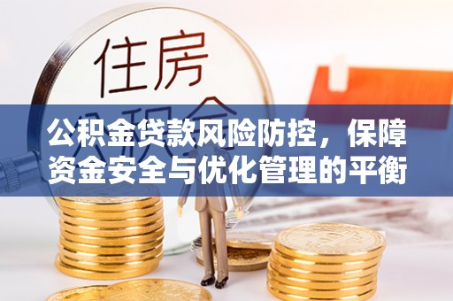 铁岭公积金贷款风险防控，保障资金安全与优化管理的平衡之道