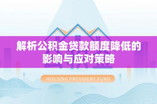 铁岭解析公积金贷款额度降低的影响与应对策略