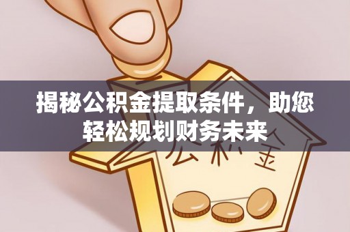 铁岭揭秘公积金提取条件，助您轻松规划财务未来