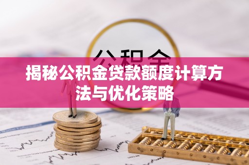 铁岭揭秘公积金贷款额度计算方法与优化策略