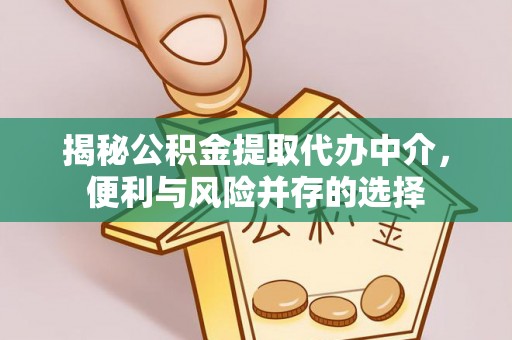 铁岭揭秘公积金提取代办中介，便利与风险并存的选择