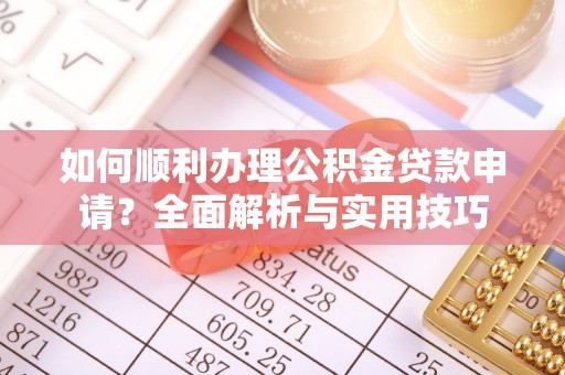 铁岭如何顺利办理公积金贷款申请？全面解析与实用技巧