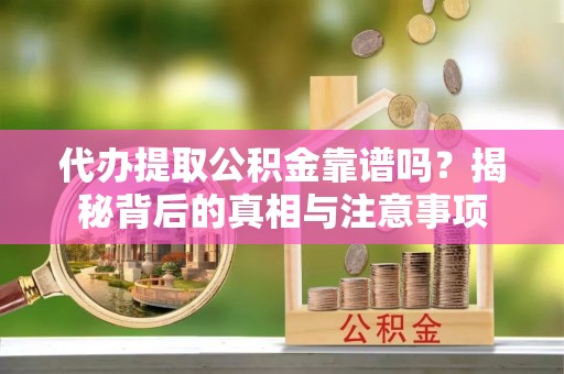 铁岭代办提取公积金靠谱吗？揭秘背后的真相与注意事项