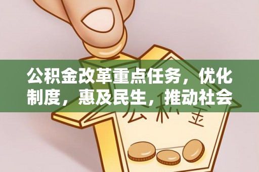铁岭公积金改革重点任务，优化制度，惠及民生，推动社会公平发展