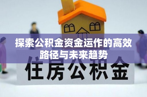 铁岭探索公积金资金运作的高效路径与未来趋势