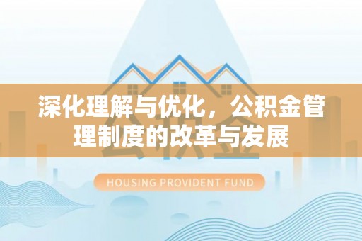 铁岭深化理解与优化，公积金管理制度的改革与发展