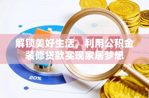 铁岭解锁美好生活，利用公积金装修贷款实现家居梦想