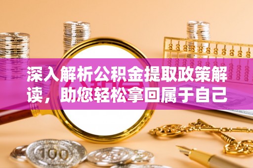 铁岭深入解析公积金提取政策解读，助您轻松拿回属于自己的钱