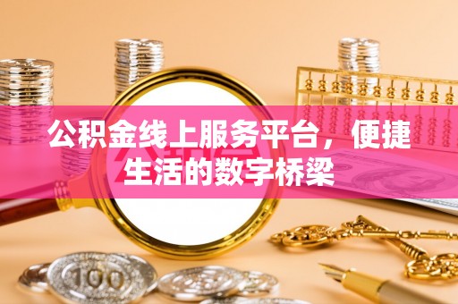 铁岭公积金线上服务平台，便捷生活的数字桥梁