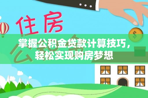 铁岭掌握公积金贷款计算技巧，轻松实现购房梦想