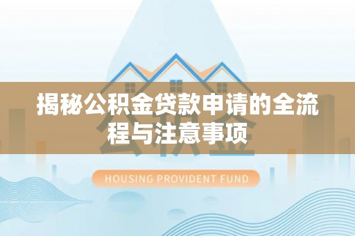 铁岭揭秘公积金贷款申请的全流程与注意事项