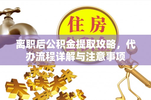 铁岭离职后公积金提取攻略，代办流程详解与注意事项