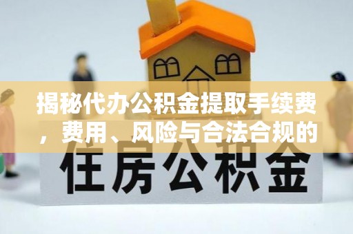 铁岭揭秘代办公积金提取手续费，费用、风险与合法合规的全解析
