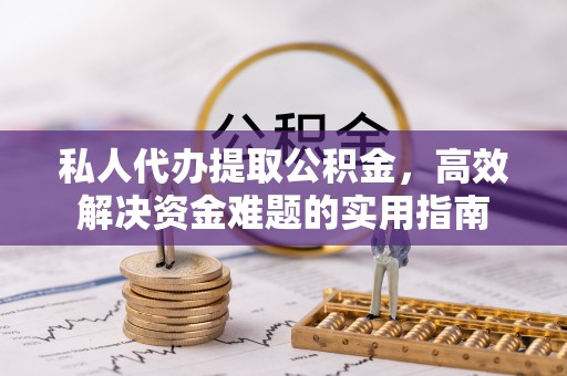 铁岭私人代办提取公积金，高效解决资金难题的实用指南
