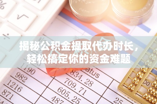铁岭揭秘公积金提取代办时长，轻松搞定你的资金难题