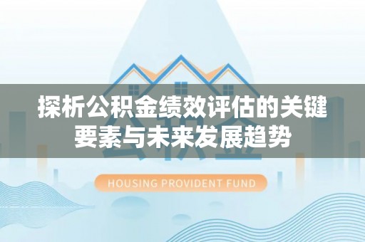 铁岭探析公积金绩效评估的关键要素与未来发展趋势