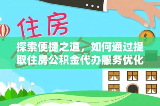 铁岭探索便捷之道，如何通过提取住房公积金代办服务优化生活