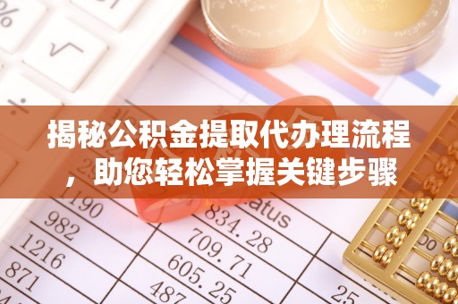 铁岭揭秘公积金提取代办理流程，助您轻松掌握关键步骤