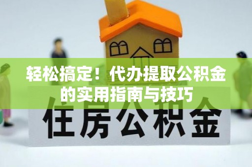 铁岭轻松搞定！代办提取公积金的实用指南与技巧