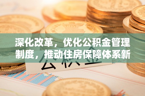 铁岭深化改革，优化公积金管理制度，推动住房保障体系新发展