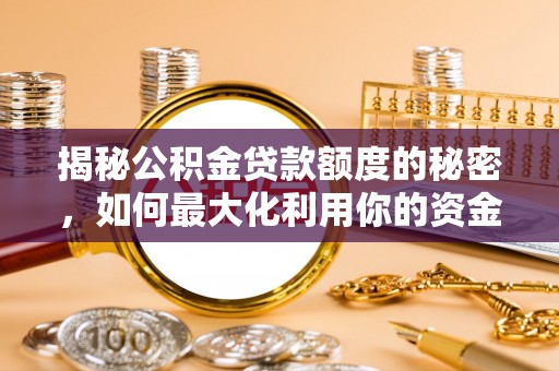 铁岭揭秘公积金贷款额度的秘密，如何最大化利用你的资金