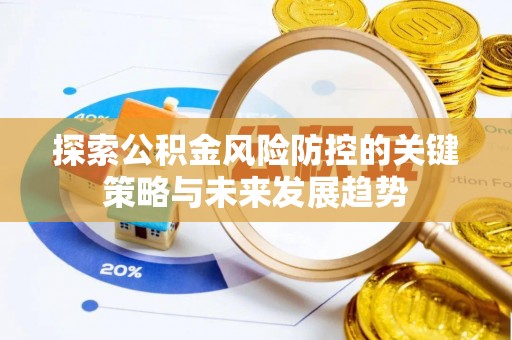 铁岭探索公积金风险防控的关键策略与未来发展趋势