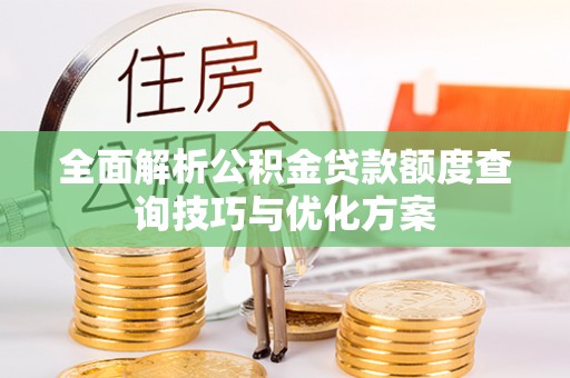 铁岭全面解析公积金贷款额度查询技巧与优化方案