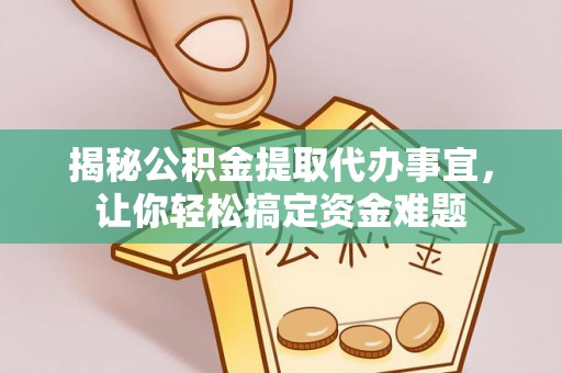 铁岭揭秘公积金提取代办事宜，让你轻松搞定资金难题