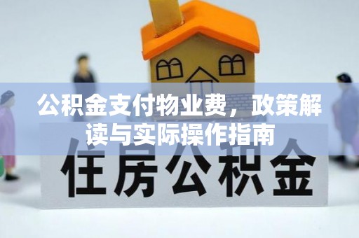 铁岭公积金支付物业费，政策解读与实际操作指南