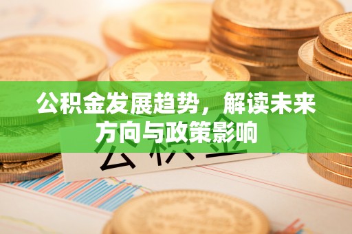 铁岭公积金发展趋势，解读未来方向与政策影响