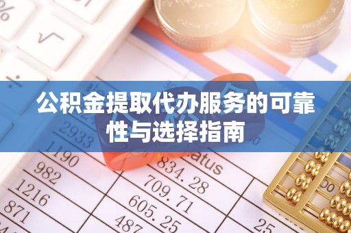 铁岭公积金提取代办服务的可靠性与选择指南