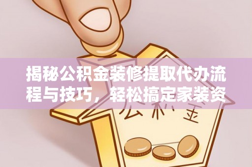 铁岭揭秘公积金装修提取代办流程与技巧，轻松搞定家装资金难题