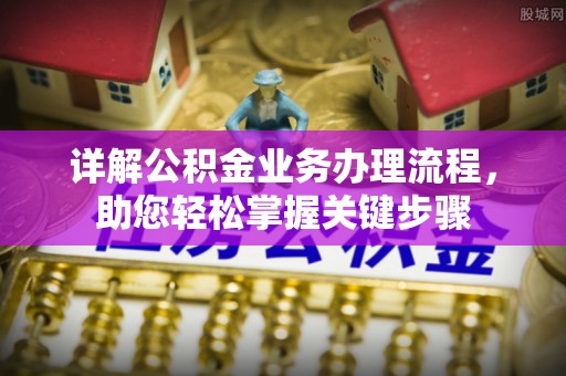 铁岭详解公积金业务办理流程，助您轻松掌握关键步骤