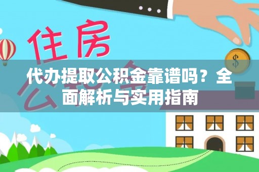 铁岭代办提取公积金靠谱吗？全面解析与实用指南