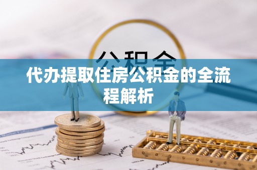 铁岭代办提取住房公积金的全流程解析