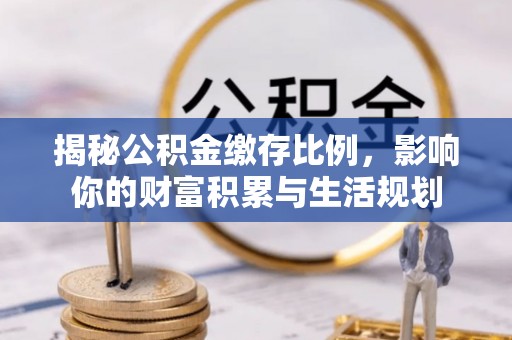 铁岭揭秘公积金缴存比例，影响你的财富积累与生活规划