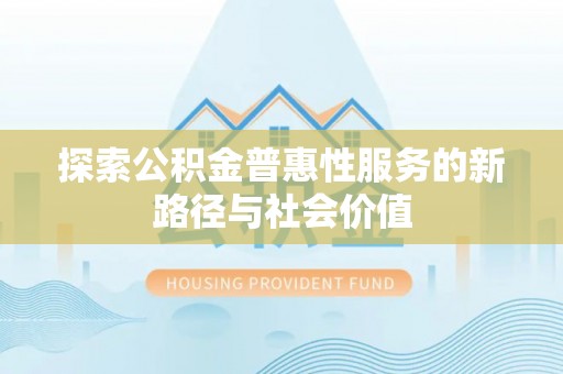 铁岭探索公积金普惠性服务的新路径与社会价值