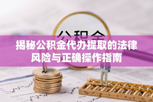 铁岭揭秘公积金代办提取的法律风险与正确操作指南