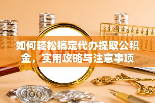 铁岭如何轻松搞定代办提取公积金，实用攻略与注意事项
