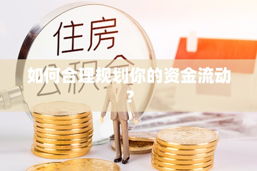 铁岭如何合理规划你的资金流动？