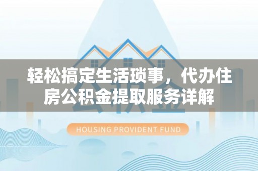 铁岭轻松搞定生活琐事，代办住房公积金提取服务详解