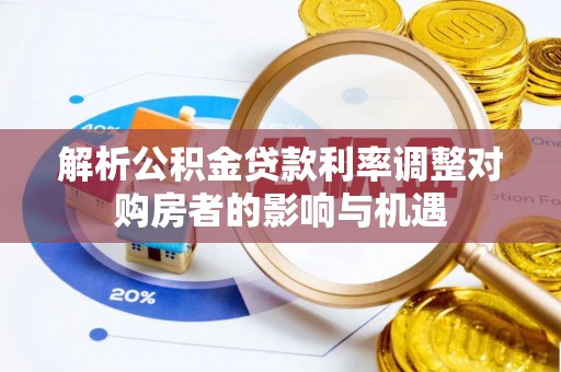 铁岭解析公积金贷款利率调整对购房者的影响与机遇